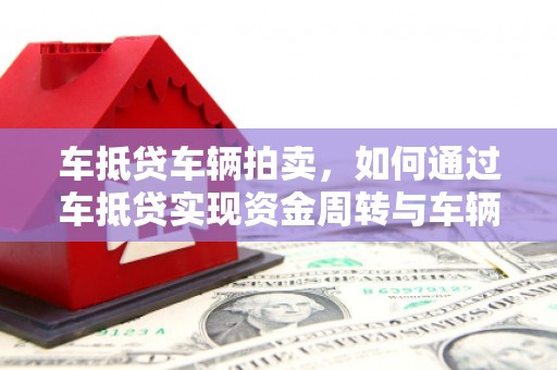 北竿车抵贷车辆拍卖，如何通过车抵贷实现资金周转与车辆变现