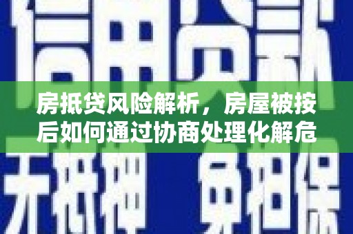 盂县房抵贷风险解析，房屋被按后如何通过协商处理化解危机