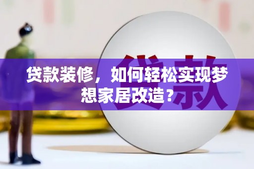 大岭山贷款装修，如何轻松实现梦想家居改造？